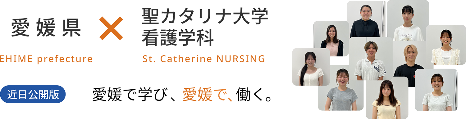 愛媛県 EHIME refecture × 聖カタリナ大学 看護学科 St. Catherine NURSING　近日公開　愛媛で学び、愛媛で、働く